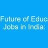 The Future of Education Jobs in India: Opportunities and Challenges in the Online Learning Era