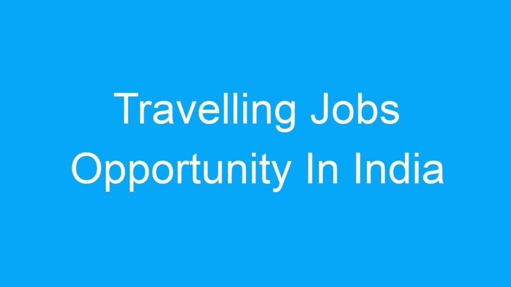 Travelling Jobs Opportunity In India